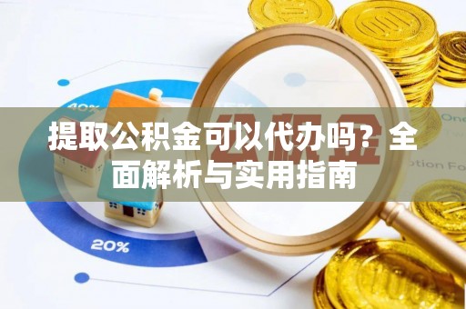 子长提取公积金可以代办吗？全面解析与实用指南