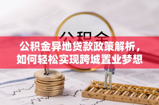 子长公积金异地贷款政策解析，如何轻松实现跨城置业梦想