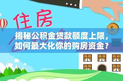 子长揭秘公积金贷款额度上限，如何最大化你的购房资金？