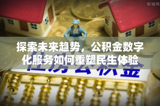 子长探索未来趋势，公积金数字化服务如何重塑民生体验