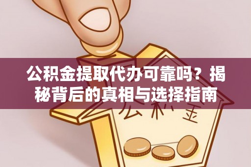 子长公积金提取代办可靠吗？揭秘背后的真相与选择指南