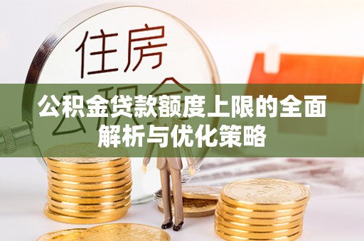 子长公积金贷款额度上限的全面解析与优化策略
