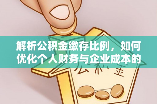 子长解析公积金缴存比例，如何优化个人财务与企业成本的平衡点