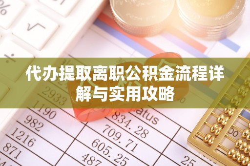 子长代办提取离职公积金流程详解与实用攻略