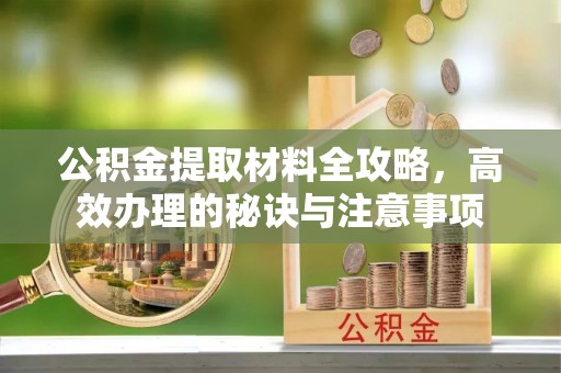 子长公积金提取材料全攻略，高效办理的秘诀与注意事项