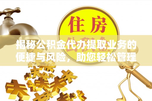 子长揭秘公积金代办提取业务的便捷与风险，助您轻松管理财务
