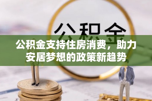 子长公积金支持住房消费，助力安居梦想的政策新趋势