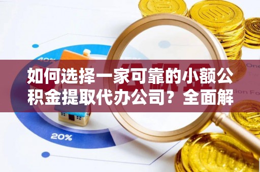 子长如何选择一家可靠的小额公积金提取代办公司？全面解析与实用指南