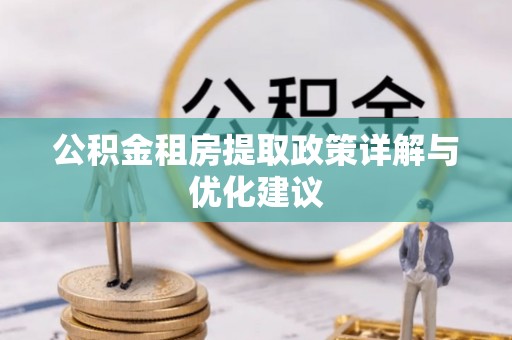 子长公积金租房提取政策详解与优化建议