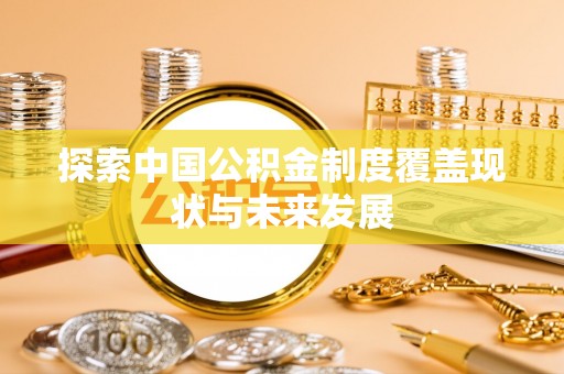 子长探索中国公积金制度覆盖现状与未来发展