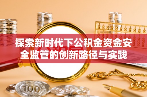 子长探索新时代下公积金资金安全监管的创新路径与实践