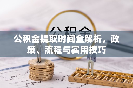 子长公积金提取时间全解析，政策、流程与实用技巧