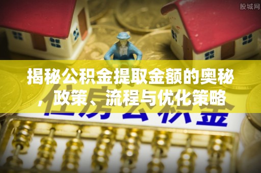 子长揭秘公积金提取金额的奥秘，政策、流程与优化策略