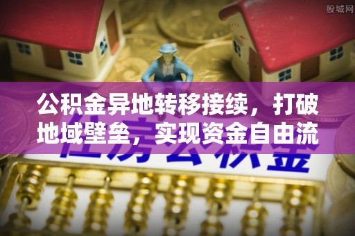 子长公积金异地转移接续，打破地域壁垒，实现资金自由流动