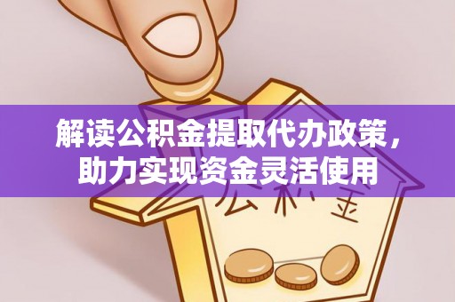 子长解读公积金提取代办政策，助力实现资金灵活使用