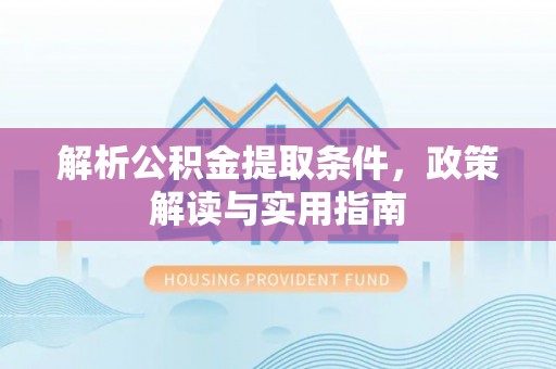 子长解析公积金提取条件，政策解读与实用指南