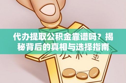 子长代办提取公积金靠谱吗？揭秘背后的真相与选择指南