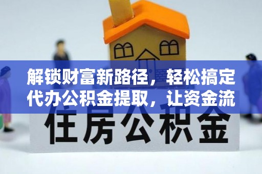 子长解锁财富新路径，轻松搞定代办公积金提取，让资金流动更高效