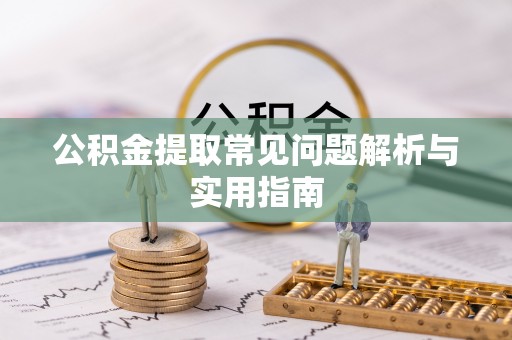 子长公积金提取常见问题解析与实用指南