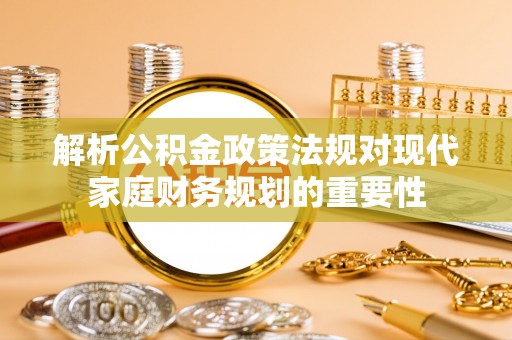子长解析公积金政策法规对现代家庭财务规划的重要性