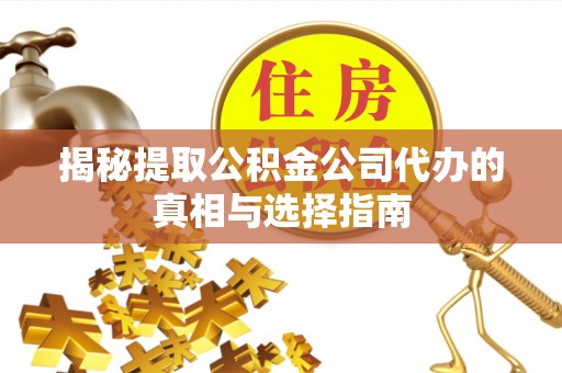 子长揭秘提取公积金公司代办的真相与选择指南