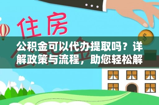 子长公积金可以代办提取吗？详解政策与流程，助您轻松解决疑问