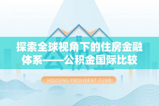 子长探索全球视角下的住房金融体系——公积金国际比较