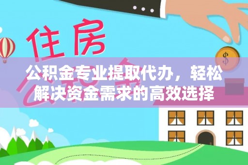 子长公积金专业提取代办，轻松解决资金需求的高效选择