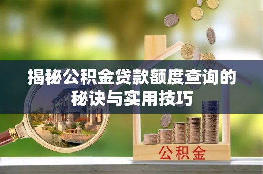 子长揭秘公积金贷款额度查询的秘诀与实用技巧