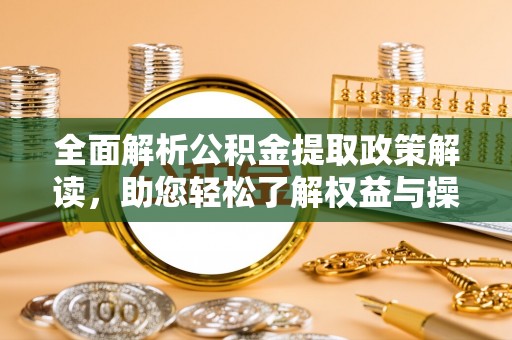 子长全面解析公积金提取政策解读，助您轻松了解权益与操作