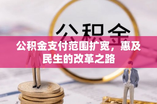 子长公积金支付范围扩宽，惠及民生的改革之路