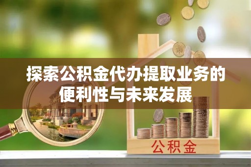 子长探索公积金代办提取业务的便利性与未来发展