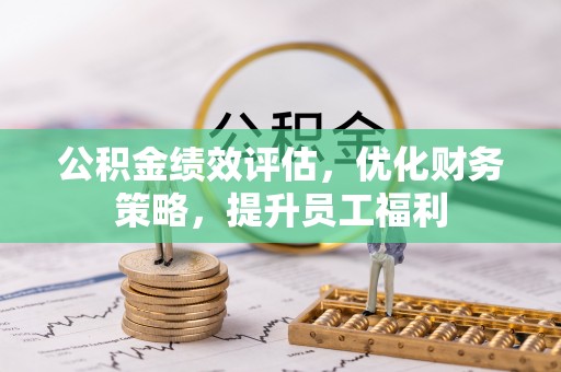 子长公积金绩效评估，优化财务策略，提升员工福利
