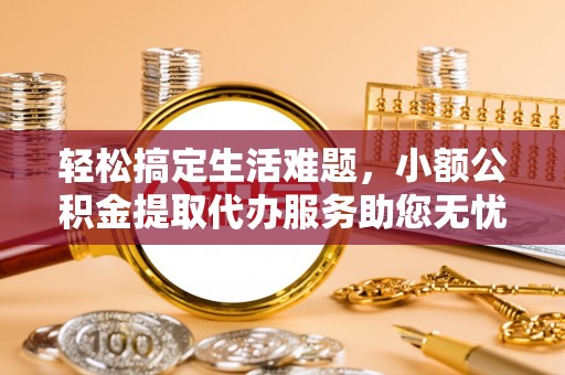 子长轻松搞定生活难题，小额公积金提取代办服务助您无忧理财