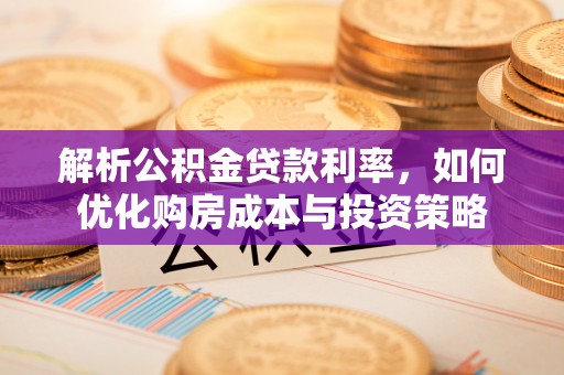 子长解析公积金贷款利率，如何优化购房成本与投资策略