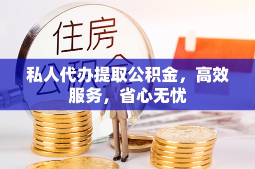 子长私人代办提取公积金，高效服务，省心无忧