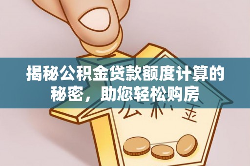 子长揭秘公积金贷款额度计算的秘密，助您轻松购房