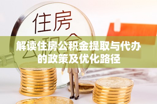 子长解读住房公积金提取与代办的政策及优化路径