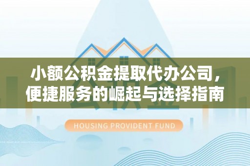 子长小额公积金提取代办公司，便捷服务的崛起与选择指南