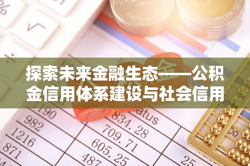 子长探索未来金融生态——公积金信用体系建设与社会信用体系的深度融合