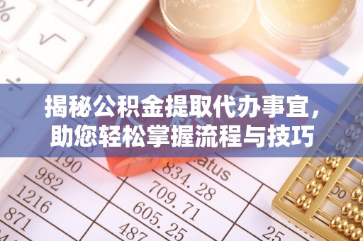 子长揭秘公积金提取代办事宜，助您轻松掌握流程与技巧