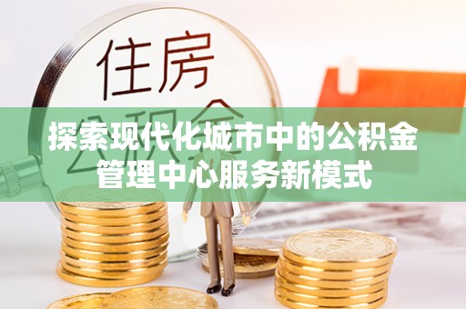 子长探索现代化城市中的公积金管理中心服务新模式