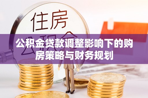 子长公积金贷款调整影响下的购房策略与财务规划