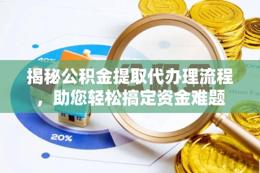 子长揭秘公积金提取代办理流程，助您轻松搞定资金难题