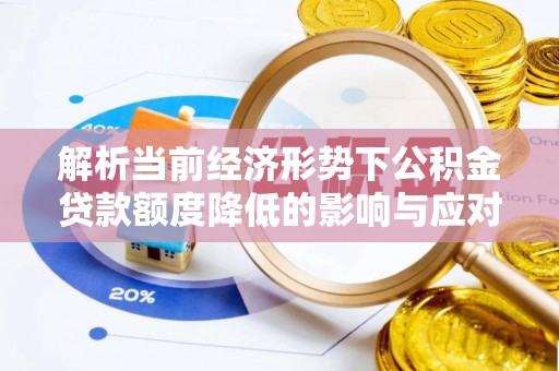 子长解析当前经济形势下公积金贷款额度降低的影响与应对策略