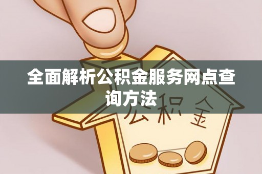 子长全面解析公积金服务网点查询方法
