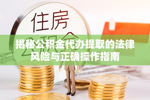 子长揭秘公积金代办提取的法律风险与正确操作指南