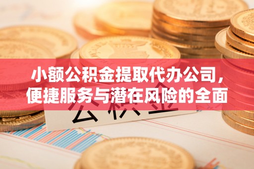 子长小额公积金提取代办公司，便捷服务与潜在风险的全面解析