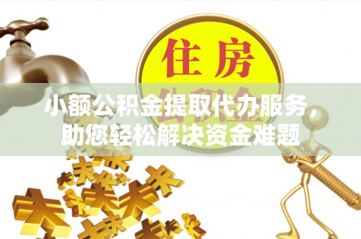 子长小额公积金提取代办服务，助您轻松解决资金难题