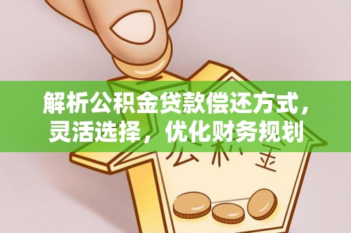 子长解析公积金贷款偿还方式，灵活选择，优化财务规划